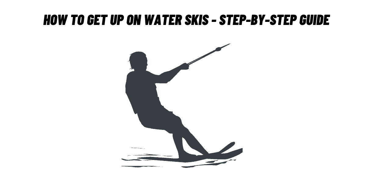 How To Get Up On Water Skis - Step-by-Step Guide